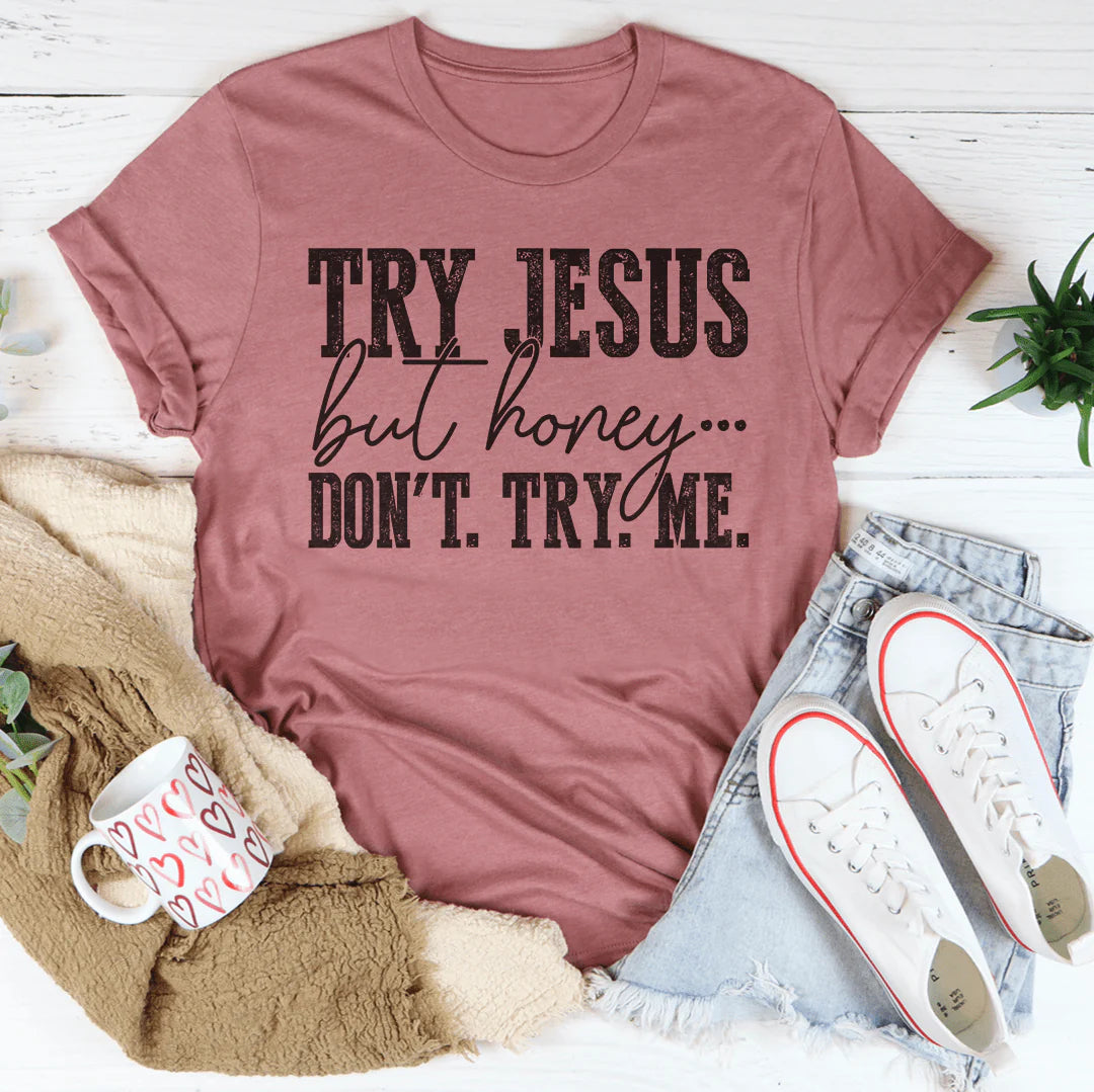 Try Jesus but Honey Don'T Try Me T-Shirt