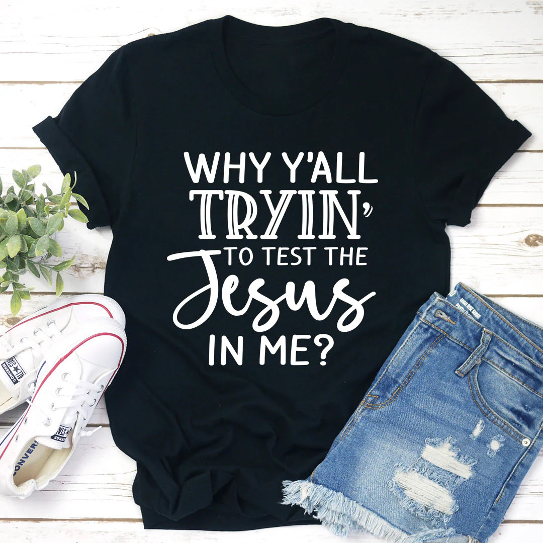 Why Y'All Tryin' to Test the Jesus in Me T-Shirt