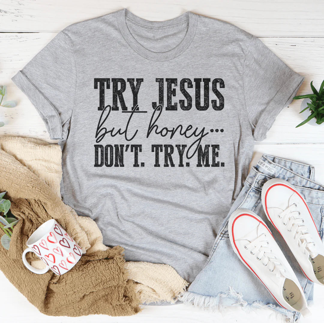 Try Jesus but Honey Don'T Try Me T-Shirt